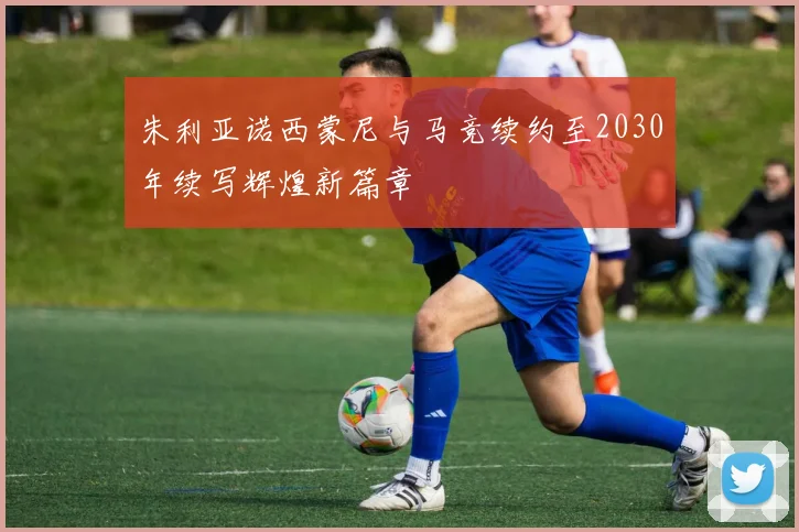 朱利亚诺西蒙尼与马竞续约至2030年续写辉煌新篇章