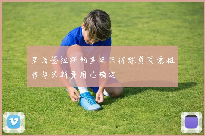 罗马签拉斯帕多里只待球员同意租借与买断费用已确定