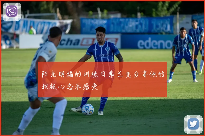 阳光明媚的训练日弗兰克分享他的积极心态和感受