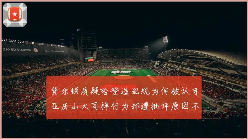 费尔顿质疑哈登造犯规为何被认可亚历山大同样行为却遭批评原因不明
