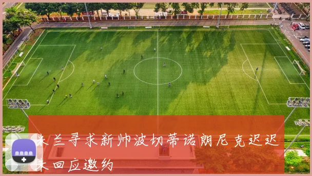 米兰寻求新帅波切蒂诺朗尼克迟迟未回应邀约